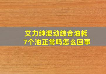 艾力绅混动综合油耗7个油正常吗怎么回事