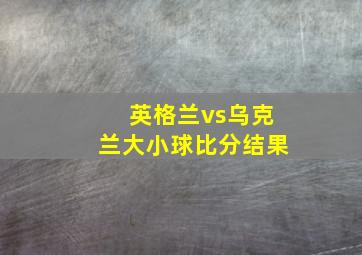 英格兰vs乌克兰大小球比分结果