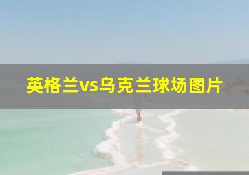 英格兰vs乌克兰球场图片