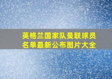 英格兰国家队曼联球员名单最新公布图片大全