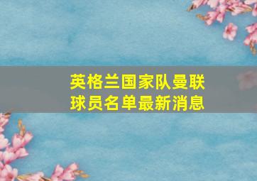 英格兰国家队曼联球员名单最新消息