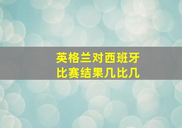 英格兰对西班牙比赛结果几比几