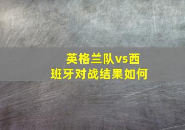 英格兰队vs西班牙对战结果如何