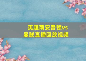 英超南安普顿vs曼联直播回放视频