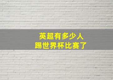 英超有多少人踢世界杯比赛了