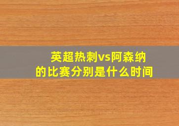 英超热刺vs阿森纳的比赛分别是什么时间