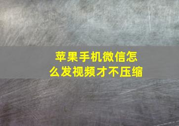 苹果手机微信怎么发视频才不压缩