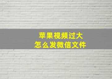 苹果视频过大怎么发微信文件