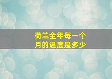 荷兰全年每一个月的温度是多少