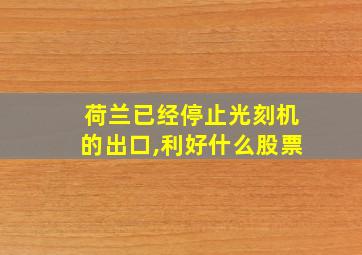 荷兰已经停止光刻机的出口,利好什么股票