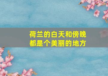 荷兰的白天和傍晚都是个美丽的地方