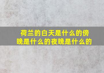 荷兰的白天是什么的傍晚是什么的夜晚是什么的