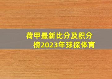 荷甲最新比分及积分榜2023年球探体育