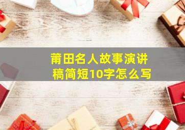 莆田名人故事演讲稿简短10字怎么写