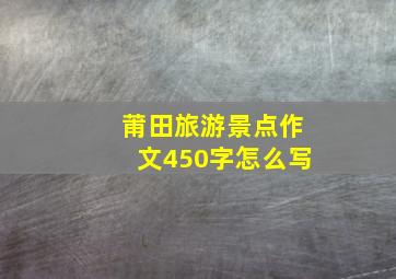 莆田旅游景点作文450字怎么写