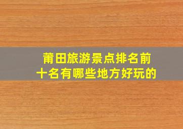 莆田旅游景点排名前十名有哪些地方好玩的