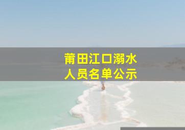 莆田江口溺水人员名单公示