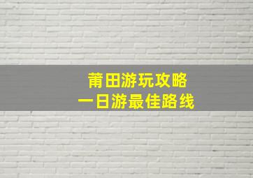 莆田游玩攻略一日游最佳路线