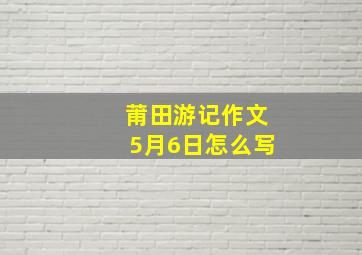 莆田游记作文5月6日怎么写