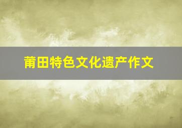 莆田特色文化遗产作文