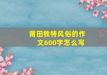 莆田独特风俗的作文600字怎么写