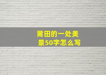 莆田的一处美景50字怎么写