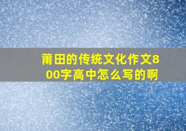 莆田的传统文化作文800字高中怎么写的啊