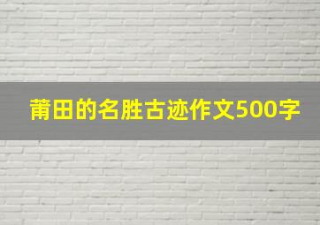 莆田的名胜古迹作文500字