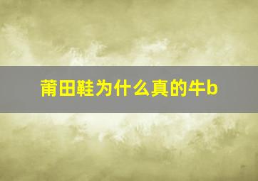 莆田鞋为什么真的牛b