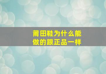 莆田鞋为什么能做的跟正品一样