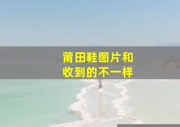 莆田鞋图片和收到的不一样