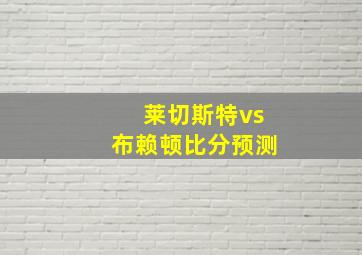 莱切斯特vs布赖顿比分预测