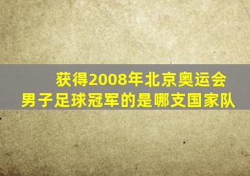 获得2008年北京奥运会男子足球冠军的是哪支国家队