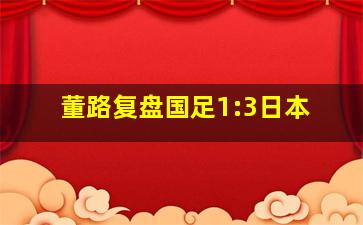 董路复盘国足1:3日本