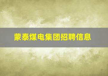 蒙泰煤电集团招聘信息