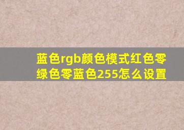 蓝色rgb颜色模式红色零绿色零蓝色255怎么设置