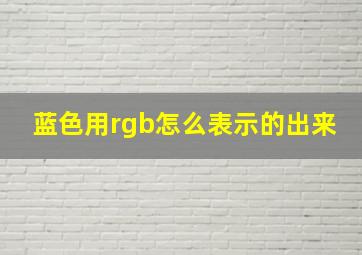 蓝色用rgb怎么表示的出来