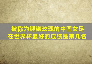 被称为铿锵玫瑰的中国女足在世界杯最好的成绩是第几名