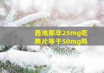 西地那非25mg吃两片等于50mg吗