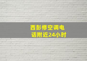 西彭修空调电话附近24小时