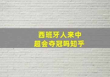 西班牙人来中超会夺冠吗知乎