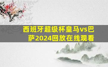 西班牙超级杯皇马vs巴萨2024回放在线观看