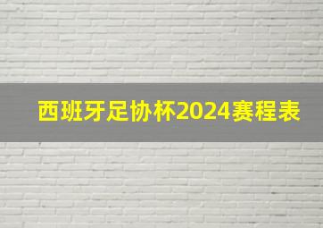 西班牙足协杯2024赛程表