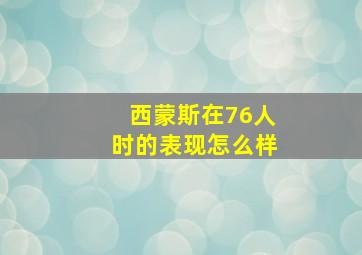 西蒙斯在76人时的表现怎么样