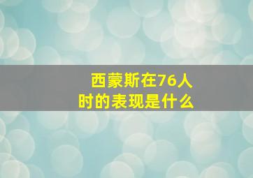 西蒙斯在76人时的表现是什么