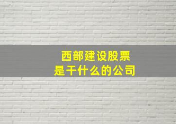 西部建设股票是干什么的公司