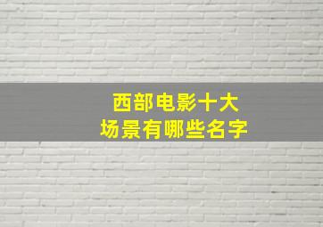 西部电影十大场景有哪些名字