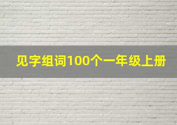 见字组词100个一年级上册