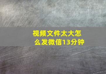 视频文件太大怎么发微信13分钟