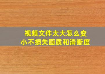 视频文件太大怎么变小不损失画质和清晰度